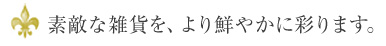 素敵な雑貨を、より鮮やかに彩ります。