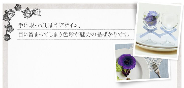手に取ってしまうデザイン、目に留まってしまう色彩が魅力の品ばかりです。