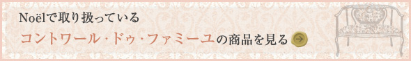 Noelで取り扱っている 【コントワール・ドゥ・ファミーユ】の商品を見る→
