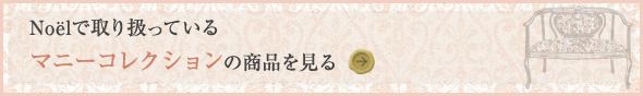 Noelで取り扱っている 【マニーコレクション】の商品を見る→