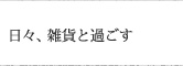 日々、雑貨と過ごす