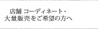 店舗コーディネート・大量販売をご希望の方へ