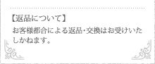 返品について　お客様都合による返品・交換はお受けいたしかねます。